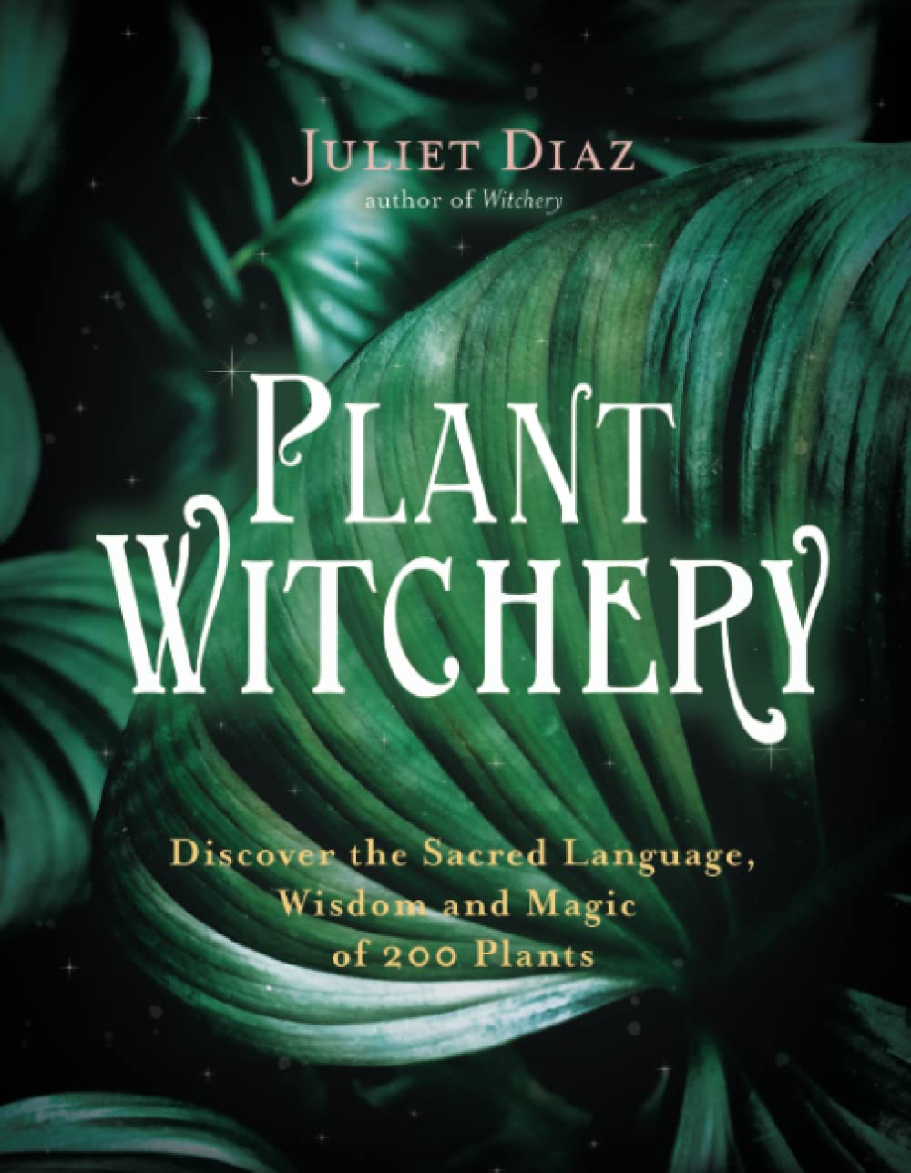 Plant Witchery : Discover the Sacred Language, Wisdom and Magic of 200 Plants