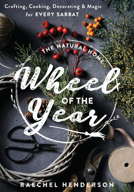 The Natural Home's Wheel of the Year: Crafting, Cooking, Decorating & Magic for Every Sabbat