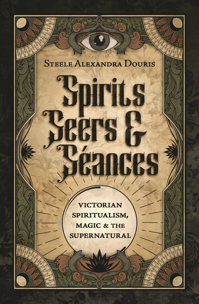 Spirits, Seers & Séances: Victorian Spiritualism, Magic & the Supernatural